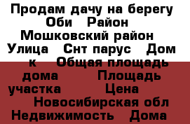 Продам дачу на берегу Оби › Район ­ Мошковский район › Улица ­ Снт парус › Дом ­ 2к3 › Общая площадь дома ­ 80 › Площадь участка ­ 900 › Цена ­ 600 000 - Новосибирская обл. Недвижимость » Дома, коттеджи, дачи продажа   . Новосибирская обл.